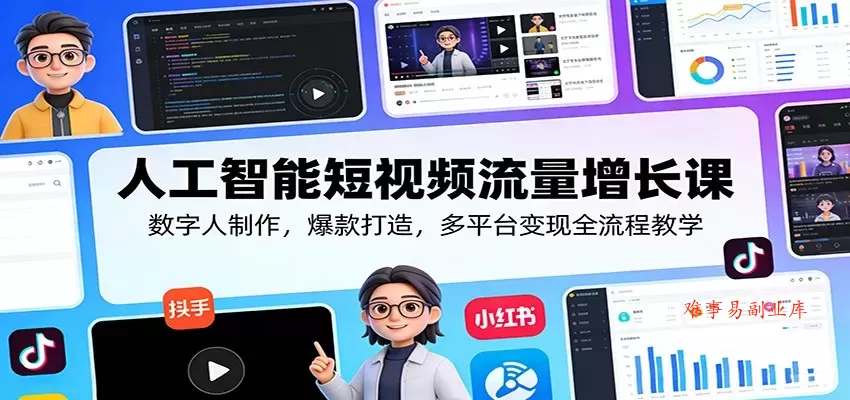 人工智能短视频流量增长课：数字人制作，爆款打造，多平台变现全流程教学-难事易副业库