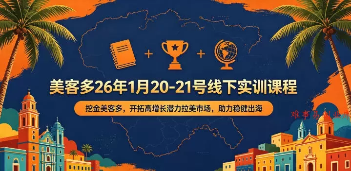 美客多26年1月20-21号线下实训课程，挖金美客多，开拓高增长潜力拉美市场，助力稳健出海-难事易副业库