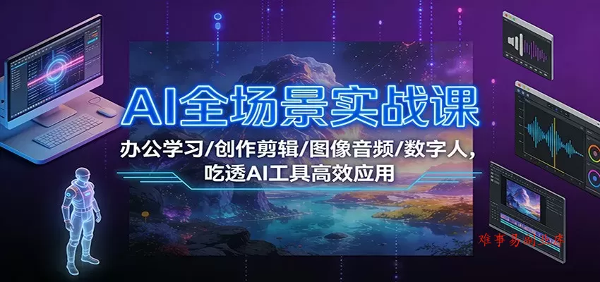 AI全场景实战课：办公学习/创作剪辑/图像音频/数字人，吃透AI工具高效应用-难事易副业库