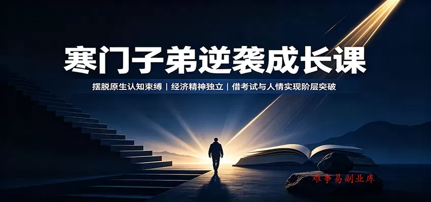 寒门子弟逆袭成长课：摆脱原生认知束缚，经济精神独立，借考试与人情实现阶层突破-难事易副业库