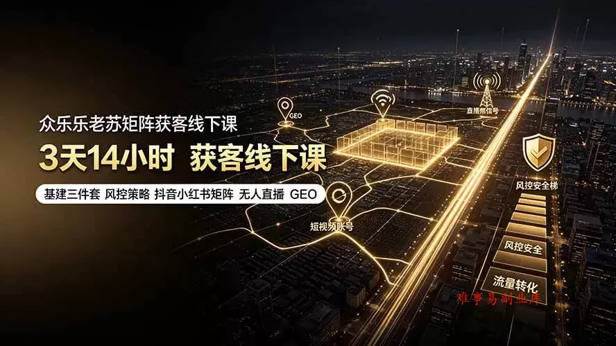 （19450期）众乐乐老苏矩阵获客线下课：3天14小时×基建三件套×风控策略×抖音小红书矩阵×无人直播×GEO-难事易副业库
