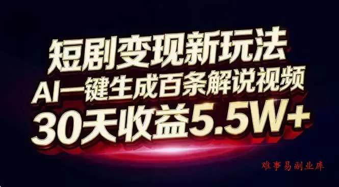（16937期）短剧变现新玩法，AI一键生成百条解说视频，30天收益5.5W+-难事易副业库