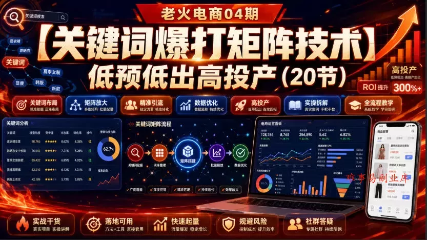 老火电商04期：【关键词爆打矩阵技术】低预低出高投产（20节）-难事易副业库