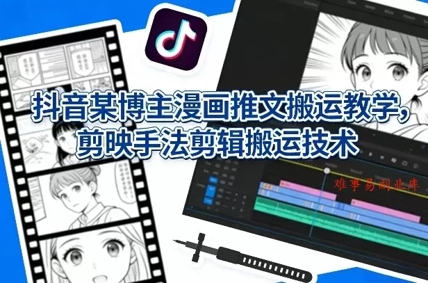 抖音某博主漫画推文搬运教学，剪映手法剪辑搬运技术-难事易副业库