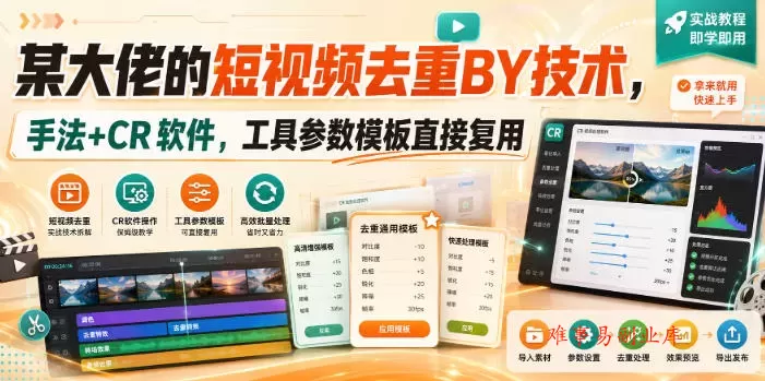 某大佬的短视频去重搬运技术，手法+CR软件，工具参数模板直接复用-难事易副业库