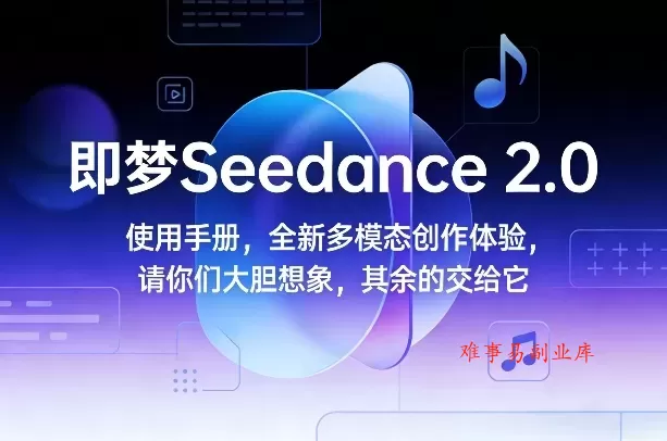 即梦Seedance 2.0使用手册，全新多模态创作体验，请你们大胆想象，其余的交给它-难事易副业库
