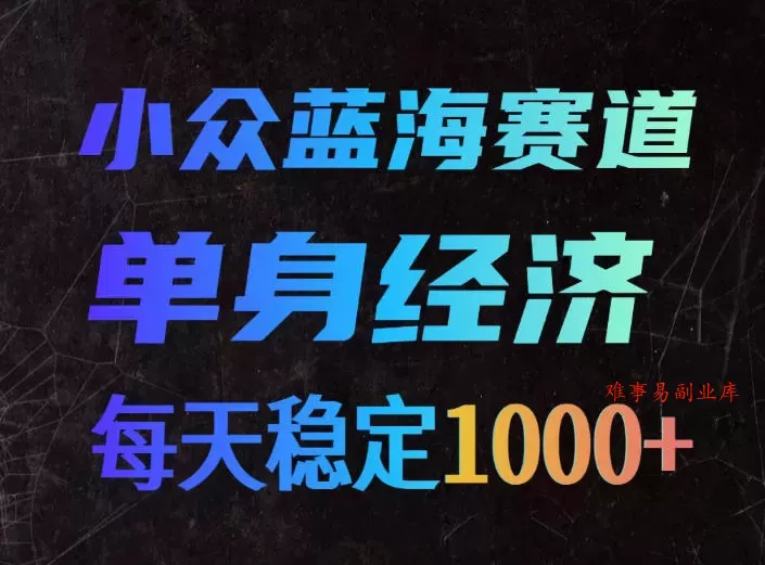 小众蓝海赛道，单身经济，每天稳定1000+，新手友好、门槛极低【揭秘】-难事易副业库