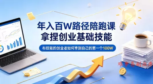 年入百W路径陪跑课，拿捏创业基础技能，有技能的创业者如何拿到自己的第一个100W-难事易副业库