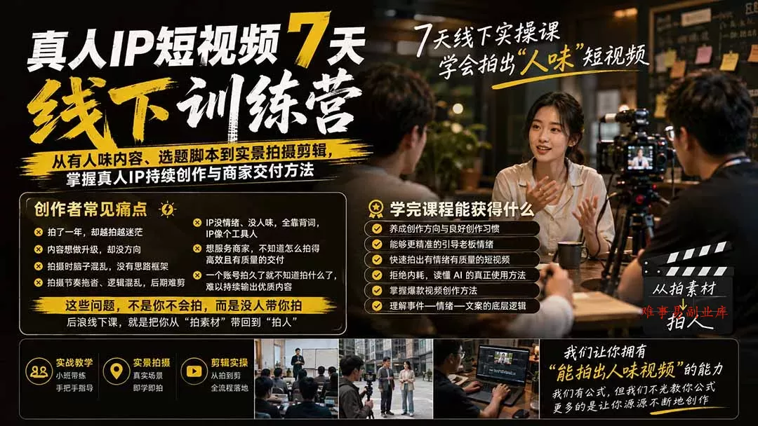 真人IP短视频7天训练营：从有人味内容、选题脚本到实景拍摄剪辑，掌握真人IP持续创作与商家交付方法-难事易副业库