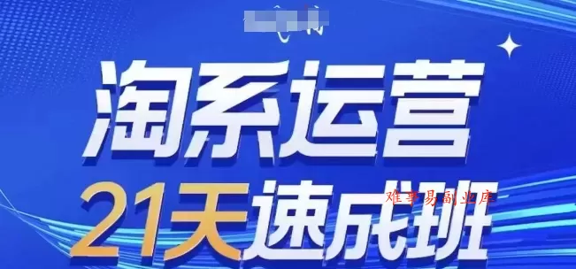淘系运营21天速成班，0基础轻松搞定淘系运营，不做假把式，快速复制落地(更新26年8月)-难事易副业库