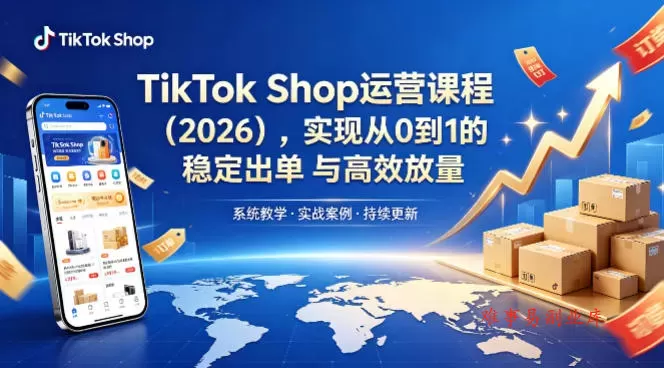 TikTok Shop运营课程（2026），实现从0到1的稳定出单与高效放量-难事易副业库