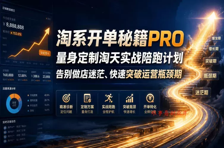 淘系开单秘籍PRO，量身定制淘天实战陪跑计划，告别做店迷茫、快速突破运营瓶颈期(20260709)-难事易副业库