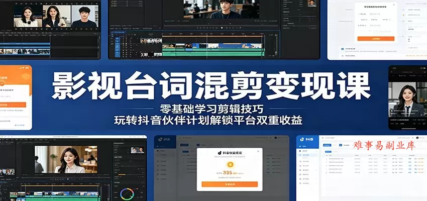 影视台词混剪变现课：零基础学习剪辑技巧，玩转抖音伙伴计划解锁平台双重收益-难事易副业库