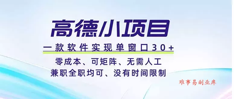 高德小项目，一款软件实现单窗口+、零成本、可矩阵、零人工、兼职全职均可、没有时间限制-难事易副业库