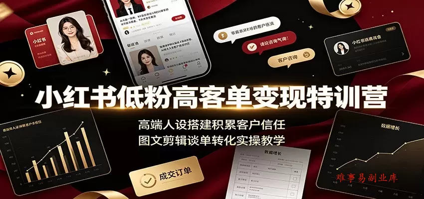 小红书低粉高客单变现特训营：高端人设搭建积累客户信任，图文剪辑谈单转化实操教学-难事易副业库