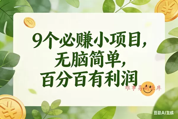 (17442期)9个必赚小项目,无脑简单,百分百有利润,副业首选,日入300+-难事易副业库