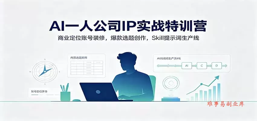 AI一人公司IP实战特训营：商业定位账号装修，爆款选题创作，Skill提示词生产线-难事易副业库