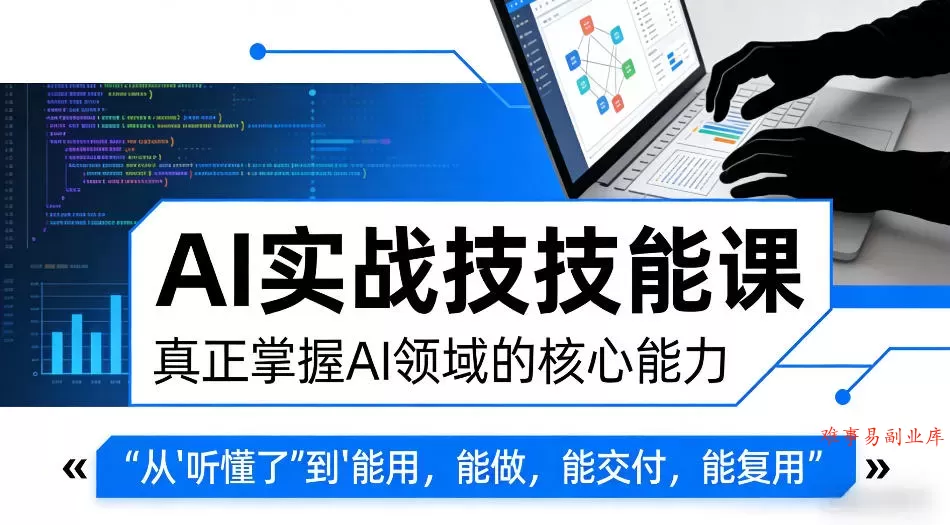 AI实战技能课，真正掌握AI领域的核心能力，把AI从”听懂了”变成”能用，能做，能交付，能复用-难事易副业库