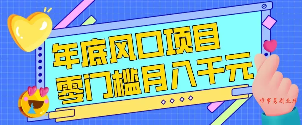 每年节假日年底风口项目，新人小白也能上手，零成本零门槛月入1w+（附渠道）【揭秘】-难事易副业库