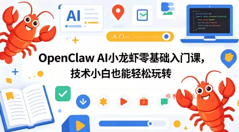 OpenClaw AI小龙虾零基础入门课，技术小白也能轻松玩转-难事易副业库