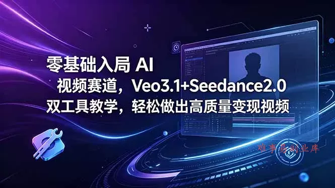零基础入局 AI 视频赛道，Veo3.1+Seedance2.0 双工具教学，轻松做出高质量变现视频-难事易副业库