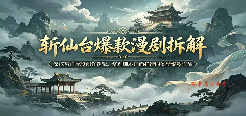 斩仙台爆款漫剧拆解：深挖热门片段创作逻辑，复刻脚本画面打造同类型爆款作品-难事易副业库