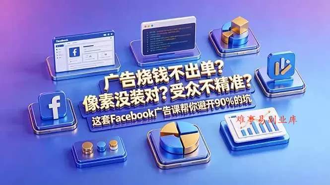 （18850期）广告烧钱不出单？像素没装对？受众不精准？这套Facebook广告课帮你避开90%的坑-原创双语字幕-难事易副业库