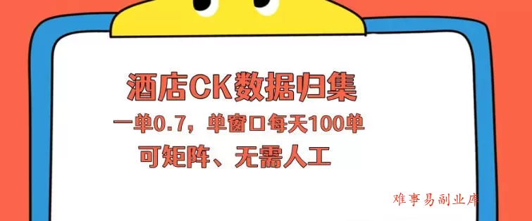 上班也能玩的酒店CK数据归集，一单0.7单窗口每天可做100单，一个人就能矩阵操作【揭秘】-难事易副业库