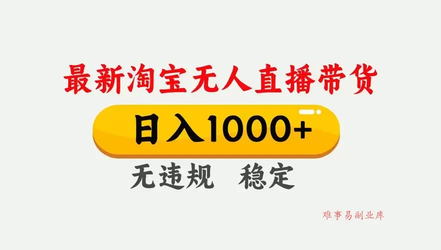 (17228期)淘宝无人直播【最新技术】,独家方法,一天搞2K+,无违规封号,支持矩阵操作,长期稳定-难事易副业库