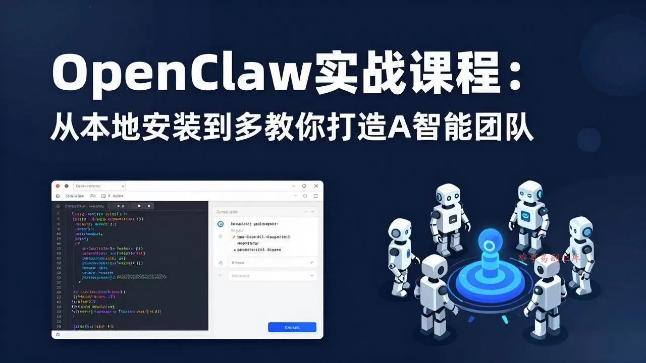 (17883期)OpenClaw实战课程:从本地安装到多Agent协同,手把手教你打造AI智能团队-难事易副业库