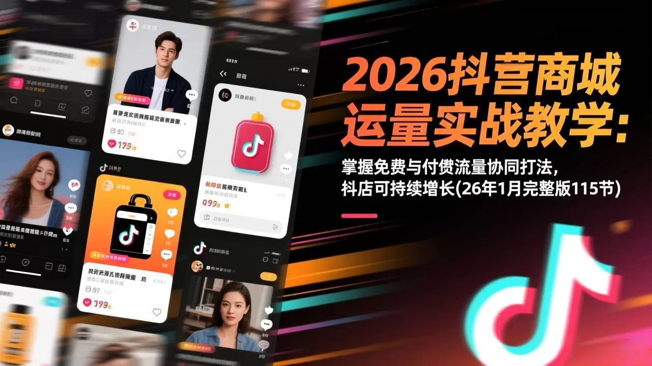 (17165期)2026抖音商城运营实战教学:掌握免费与付费流量协同打法,抖店可持续增长(26年1月完整版115节)-难事易副业库
