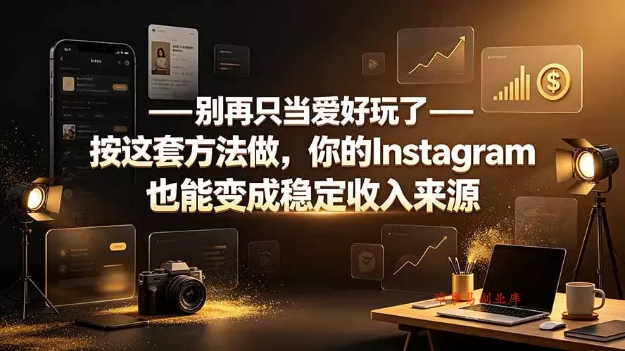 别再只当爱好玩了——按这套方法做，你的Instagram也能变成稳定收入来源-难事易副业库