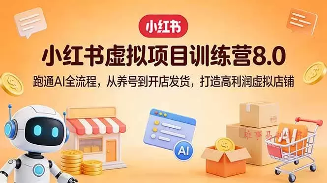 （17742期）小红书虚拟项目训练营8.0：跑通AI全流程，从养号到开店发货，打造高利润虚拟店铺