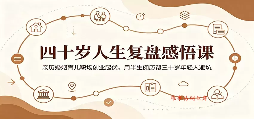 四十岁人生复盘感悟课：亲历婚姻育儿职场创业起伏，用半生阅历帮三十岁年轻人避坑-难事易副业库