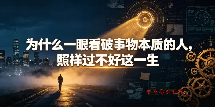 付费文章：为什么一眼看破事物本质的人，照样过不好这一生-难事易副业库