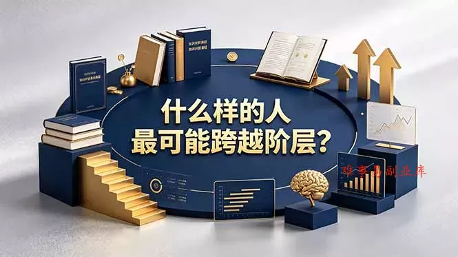 付费文章：什么样的人最可能跨越阶层？具备这五种特质，普通人也能顺利跨越阶层-难事易副业库