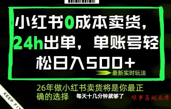 小红书0成本AI卖货，24小时出单，全流程托管，保底日入500+，每天十几分钟就够了【揭秘】-难事易副业库