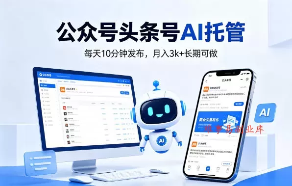 公众号头条号AI托管，我提供作品，你每天10分钟发布，月入3k+长期可做【揭秘】-难事易副业库