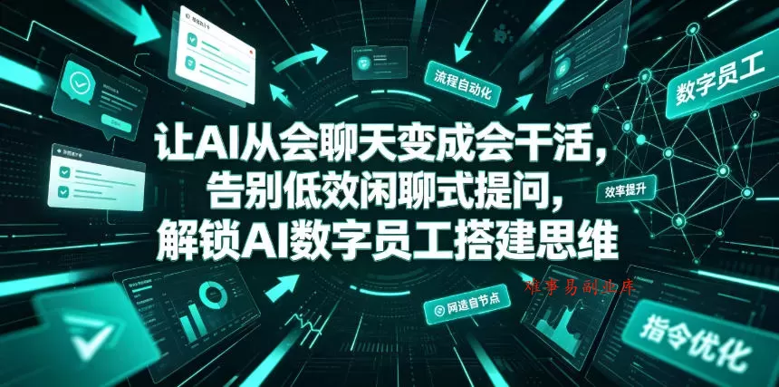 让AI从会聊天变成会干活，告别低效闲聊式提问，解锁AI数字员工搭建思维-难事易副业库