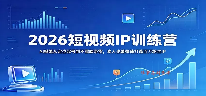 2026短视频IP训练营：AI赋能从定位起号到不露脸带货，素人也能快速打造百万粉丝IP-难事易副业库