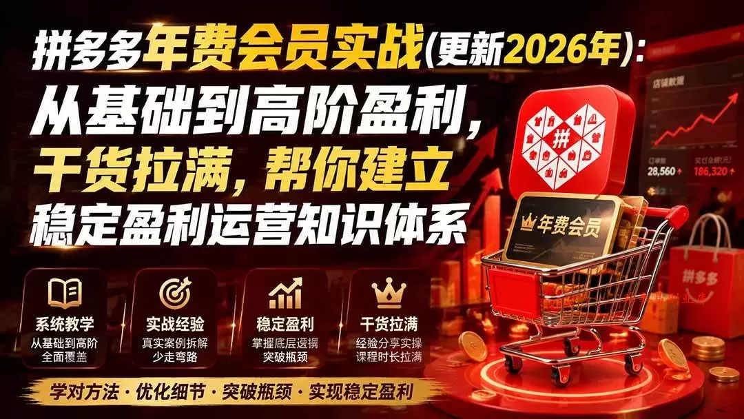 （19762期）拼多多年费会员实战(更新2026年)：从基础到高阶盈利，干货拉满，帮你建立稳定盈利运营知识体系