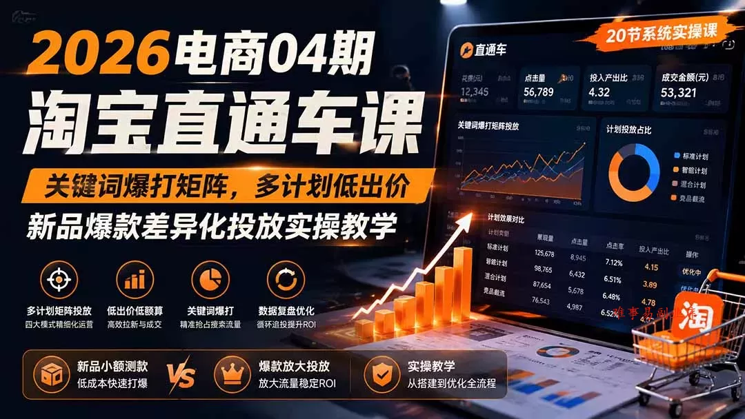 2026电商04期淘宝直通车课｜关键词爆打矩阵，多计划低出价，新品爆款差异化投放实操教学-难事易副业库