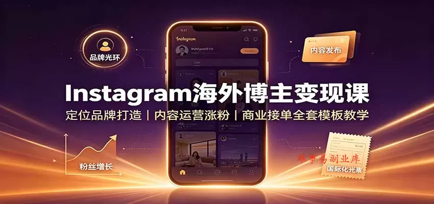 Instagram海外博主变现课：定位品牌打造，内容运营涨粉，商业接单全套模板教学-难事易副业库