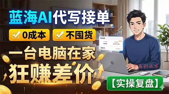 蓝海AI代写接单：0成本不囤货，一台电脑在家狂赚差价【实操复盘】-难事易副业库