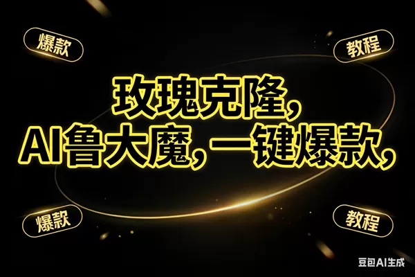 (17102期)玫瑰克隆神器,ai鲁大魔,自媒体必备工具,一键爆款神器,详细教程-难事易副业库