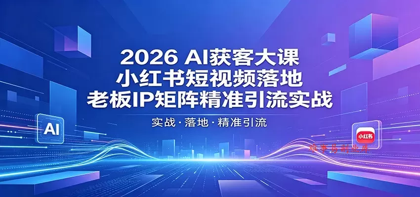 2026AI获客大课:小红书短视频落地,老板IP矩阵精准引流实战 2026AI获客大课:小红书短视频落地,老板IP矩阵精准引流实战
