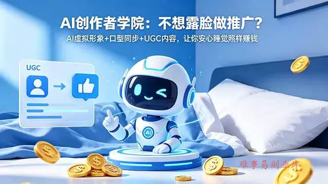 AI创作者学院：不想露脸做推广？AI虚拟形象+口型同步+UGC内容，让你安心睡觉照样赚钱-难事易副业库