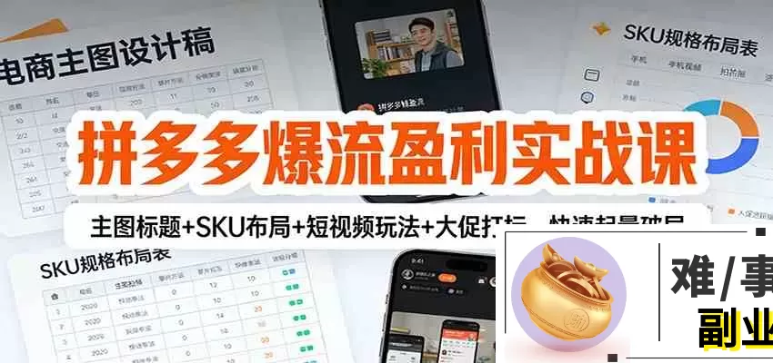 拼多多爆流盈利实战课：主图标题+SKU布局+短视频玩法+大促打标，快速起量破局-难事易副业库