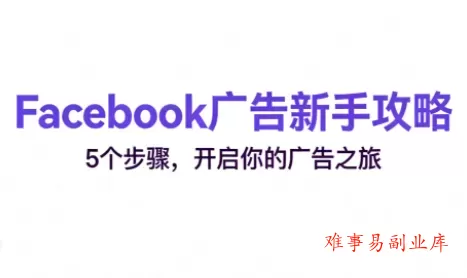 跨境电商Facebook广告新手入门-难事易副业库