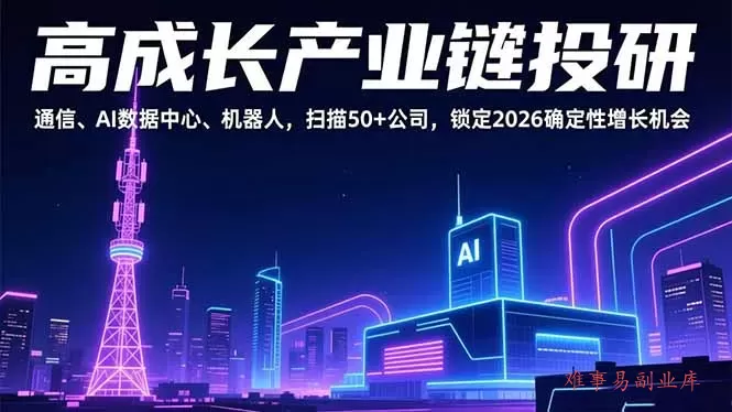 高成长产业链投研,通信、AI数据中心、机器人,扫描50+公司,锁定2026确定性增长机会-难事易副业库